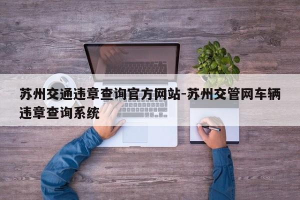 苏州交通违章查询官方网站-苏州交管网车辆违章查询系统